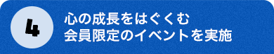 4.心の成長をはぐくむ会員限定のイベントを実施